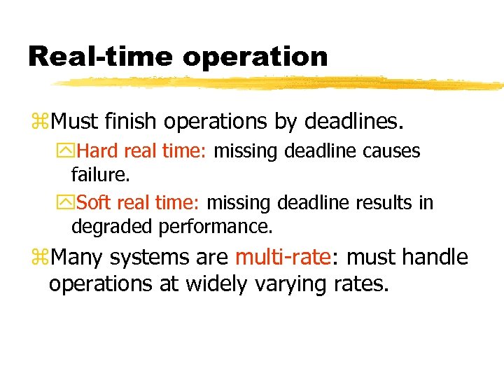 Real-time operation z. Must finish operations by deadlines. y. Hard real time: missing deadline