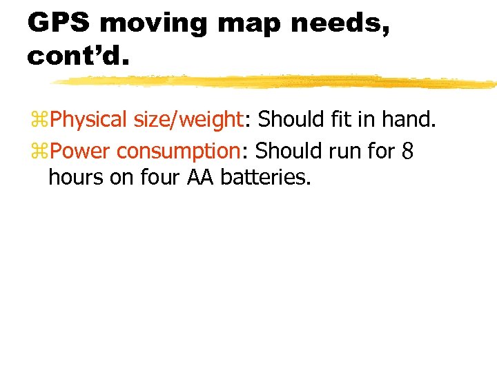 GPS moving map needs, cont’d. z. Physical size/weight: Should fit in hand. z. Power