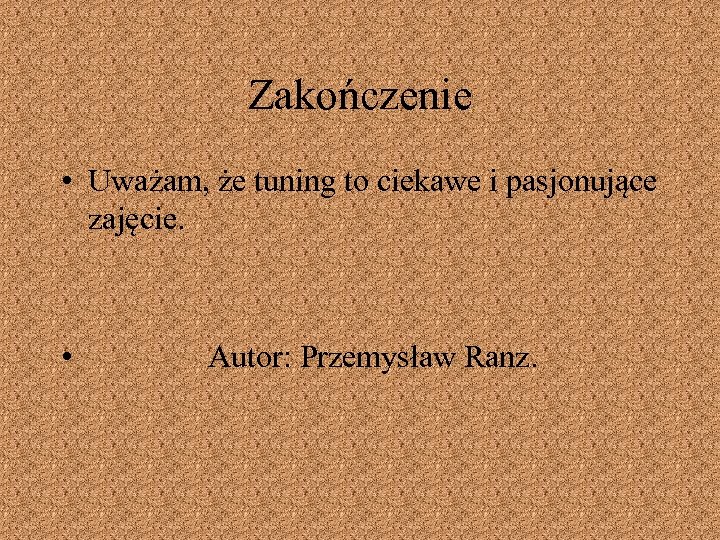 Zakończenie • Uważam, że tuning to ciekawe i pasjonujące zajęcie. • Autor: Przemysław Ranz.