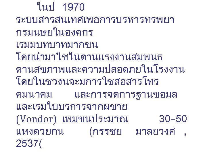 ในป 1970 ระบบสารสนเทศเพอการบรหารทรพยา กรมนษยในองคกร เรมมบทบาทมากขน โดยนำมาใชในดานแรงงานสมพนธ ดานสขภาพและความปลอดภยในโรงงาน โดยในชวงนจะมการใชสอสารโทร คมนาคม และการจดการฐานขอมล และเรมใบบรการจากผขาย (Vondor) เพมขนประมาณ 30–
