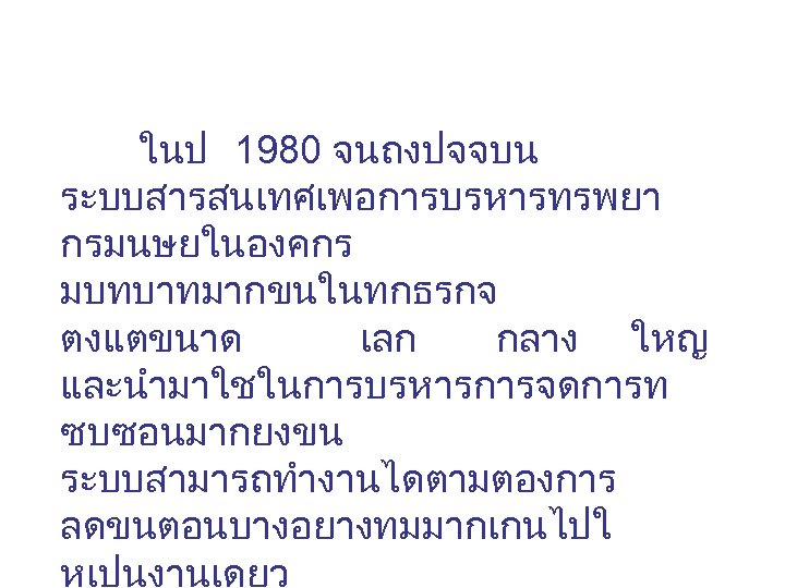 ในป 1980 จนถงปจจบน ระบบสารสนเทศเพอการบรหารทรพยา กรมนษยในองคกร มบทบาทมากขนในทกธรกจ ตงแตขนาด เลก กลาง ใหญ และนำมาใชในการบรหารการจดการท ซบซอนมากยงขน ระบบสามารถทำงานไดตามตองการ ลดขนตอนบางอยางทมมากเกนไปใ