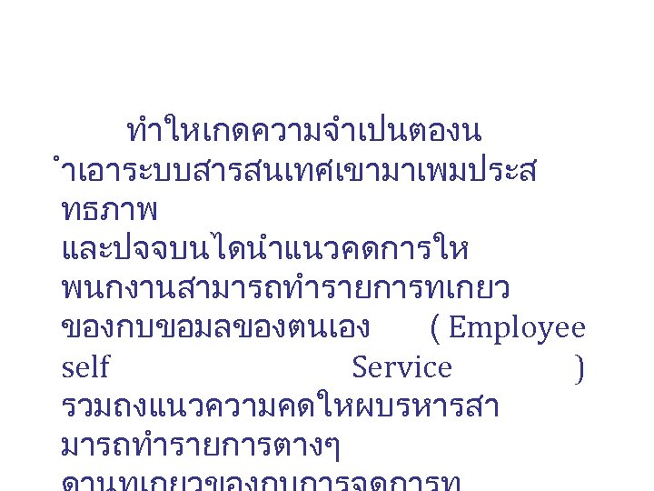 ทำใหเกดความจำเปนตองน ำเอาระบบสารสนเทศเขามาเพมประส ทธภาพ และปจจบนไดนำแนวคดการให พนกงานสามารถทำรายการทเกยว ของกบขอมลของตนเอง ( Employee self Service ) รวมถงแนวความคดใหผบรหารสา มารถทำรายการตางๆ 