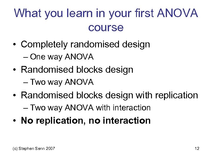 What you learn in your first ANOVA course • Completely randomised design – One
