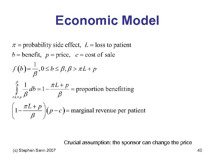 Economic Model Crucial assumption: the sponsor can change the price (c) Stephen Senn 2007