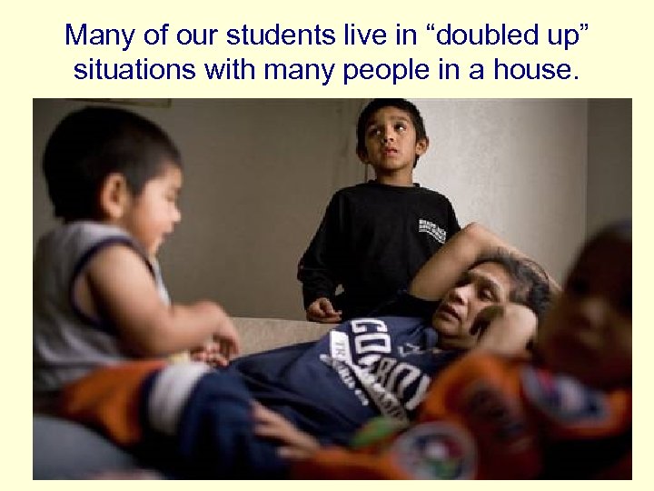 Many of our students live in “doubled up” situations with many people in a