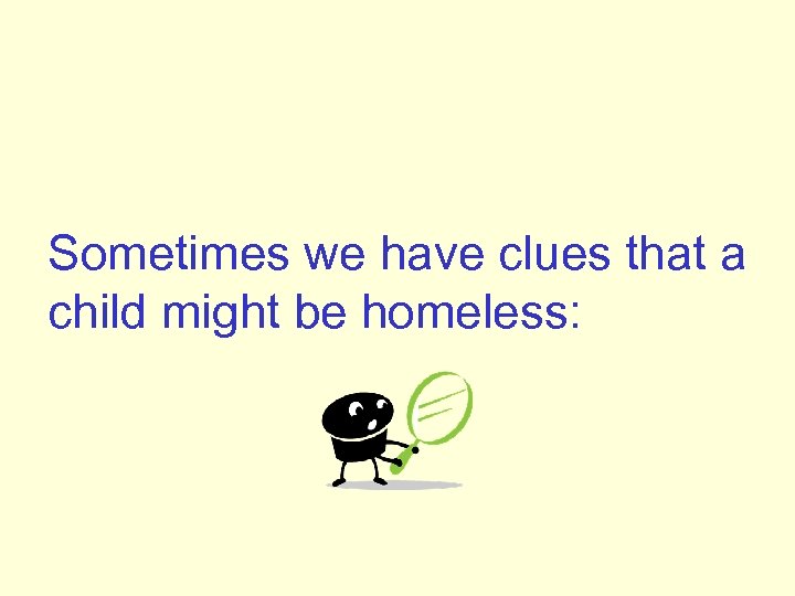 Sometimes we have clues that a child might be homeless: 