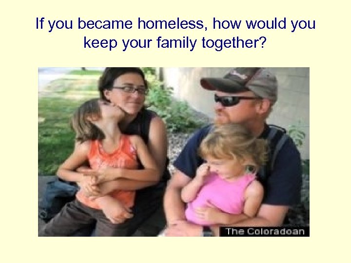 If you became homeless, how would you keep your family together? 