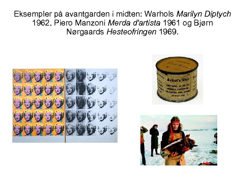 Eksempler på avantgarden i midten: Warhols Marilyn Diptych 1962, Piero Manzoni Merda d'artista 1961