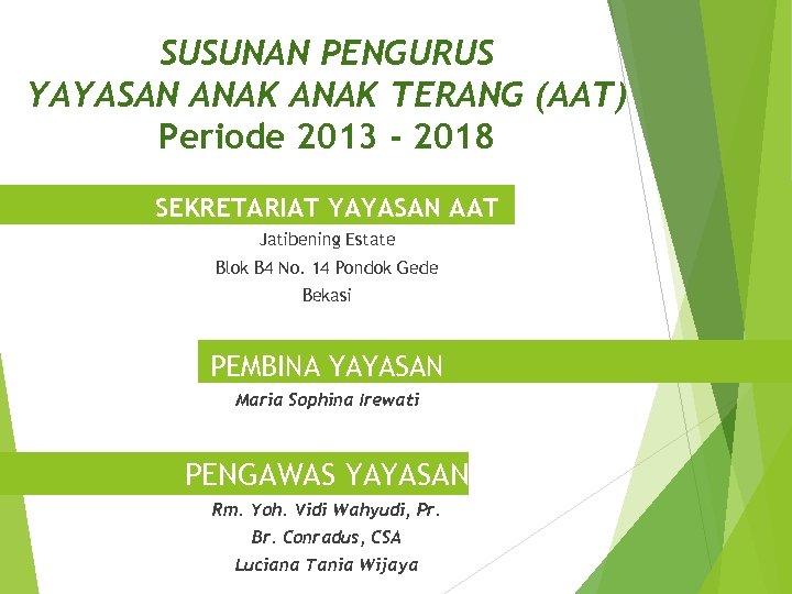 SUSUNAN PENGURUS YAYASAN ANAK TERANG (AAT) Periode 2013 - 2018 SEKRETARIAT YAYASAN AAT Jatibening