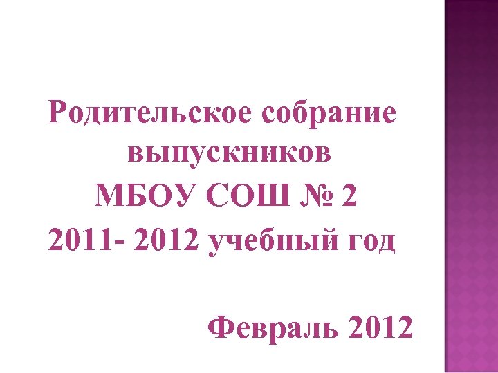 Родительское собрание выпускников МБОУ СОШ № 2 2011 - 2012 учебный год Февраль 2012