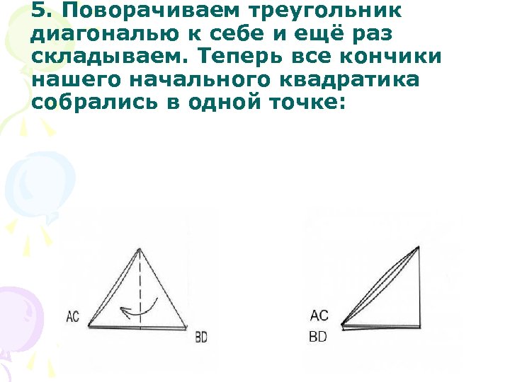 5. Поворачиваем треугольник диагональю к себе и ещё раз складываем. Теперь все кончики нашего