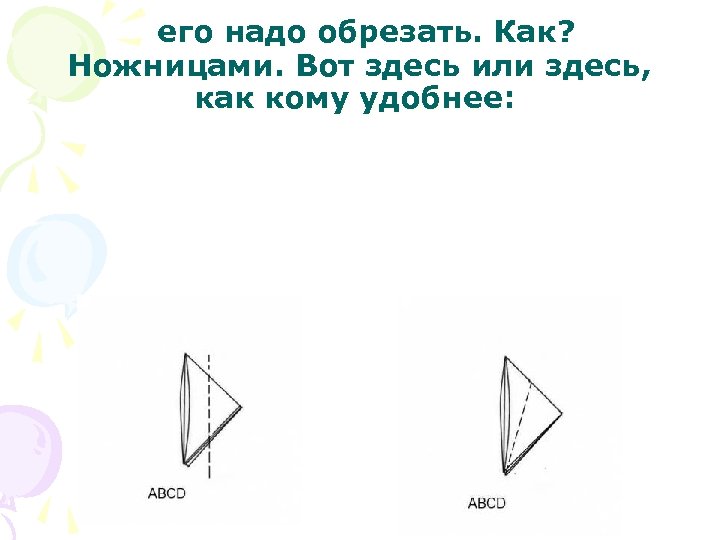  его надо обрезать. Как? Ножницами. Вот здесь или здесь, как кому удобнее: 