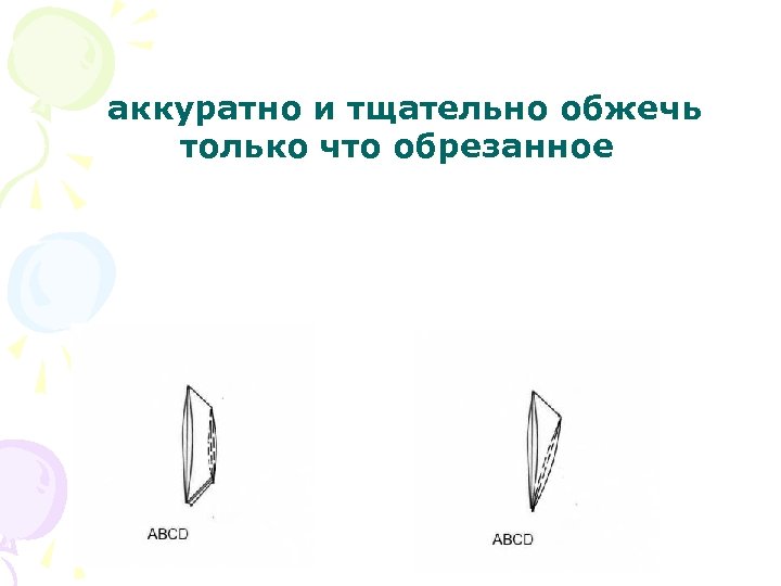  аккуратно и тщательно обжечь только что обрезанное 