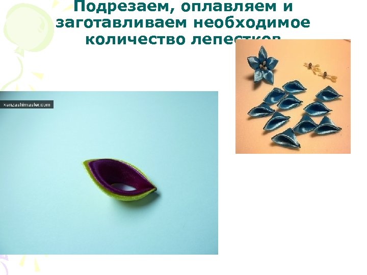 Подрезаем, оплавляем и заготавливаем необходимое количество лепестков 