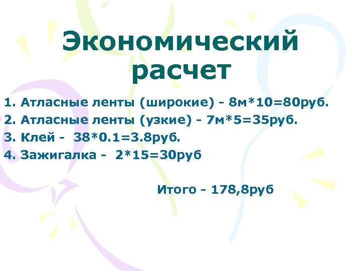 Экономический расчет 1. Атласные ленты (широкие) - 8 м*10=80 руб. 2. Атласные ленты (узкие)
