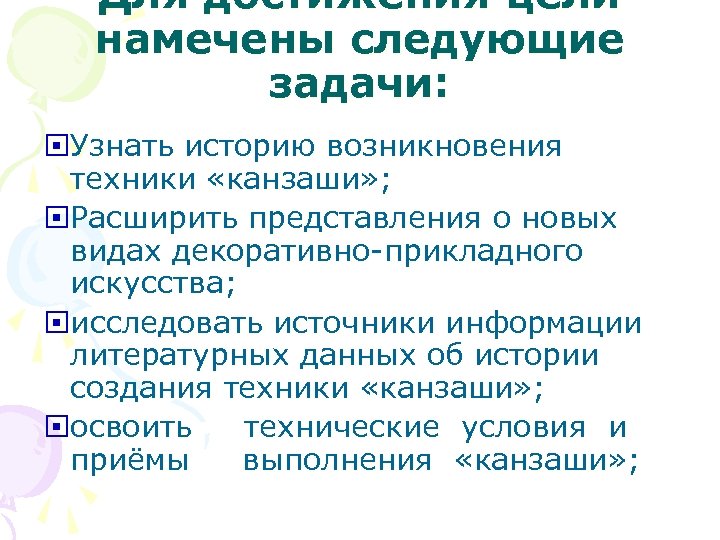 Для достижения цели намечены следующие задачи: Узнать историю возникновения техники «канзаши» ; Расширить представления