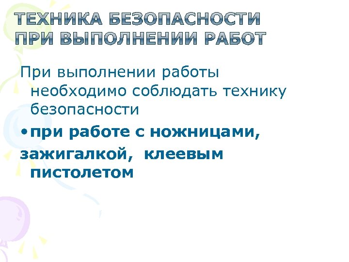 При выполнении работы необходимо соблюдать технику безопасности • при работе с ножницами, зажигалкой, клеевым
