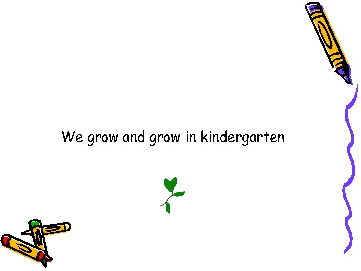 We grow and grow in kindergarten 