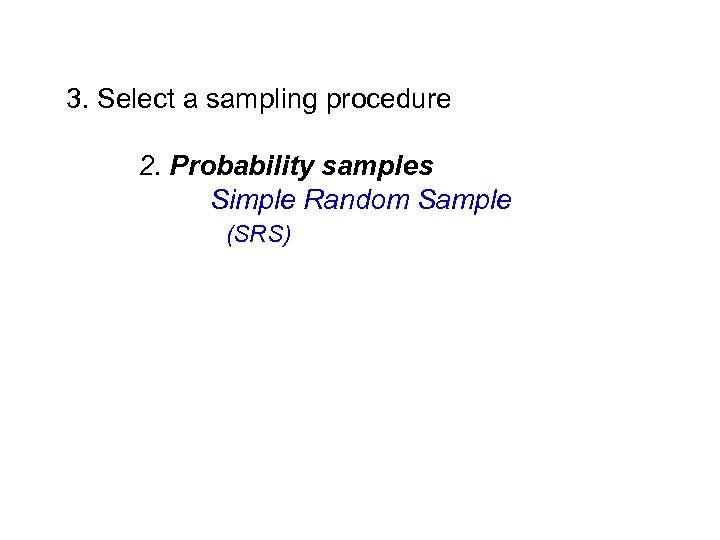 3. Select a sampling procedure 2. Probability samples Simple Random Sample (SRS) 