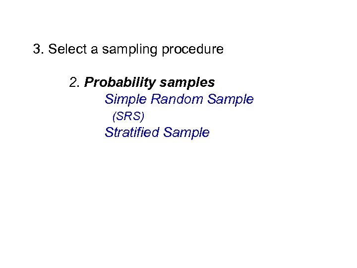 3. Select a sampling procedure 2. Probability samples Simple Random Sample (SRS) Stratified Sample