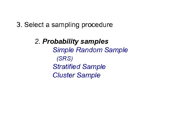 3. Select a sampling procedure 2. Probability samples Simple Random Sample (SRS) Stratified Sample