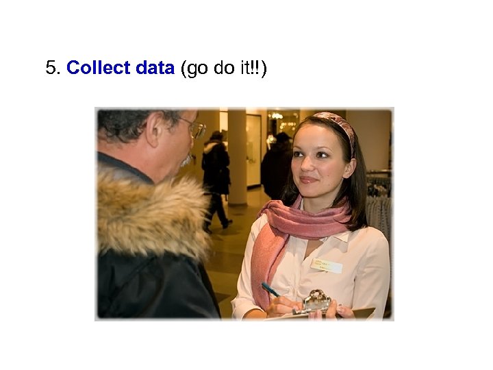5. Collect data (go do it!!) 
