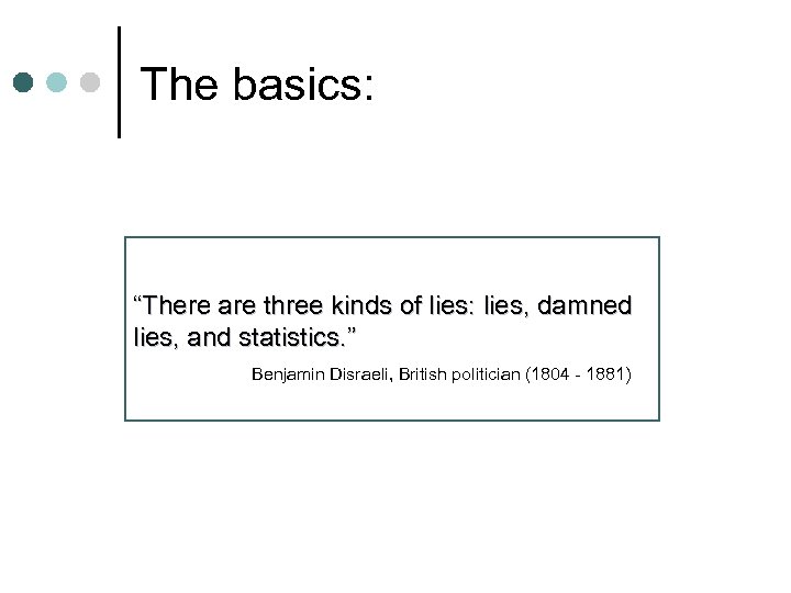 The basics: “There are three kinds of lies: lies, damned lies, and statistics. ”