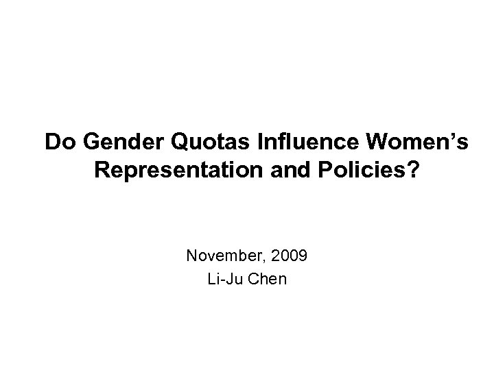 Do Gender Quotas Influence Women’s Representation and Policies? November, 2009 Li-Ju Chen 