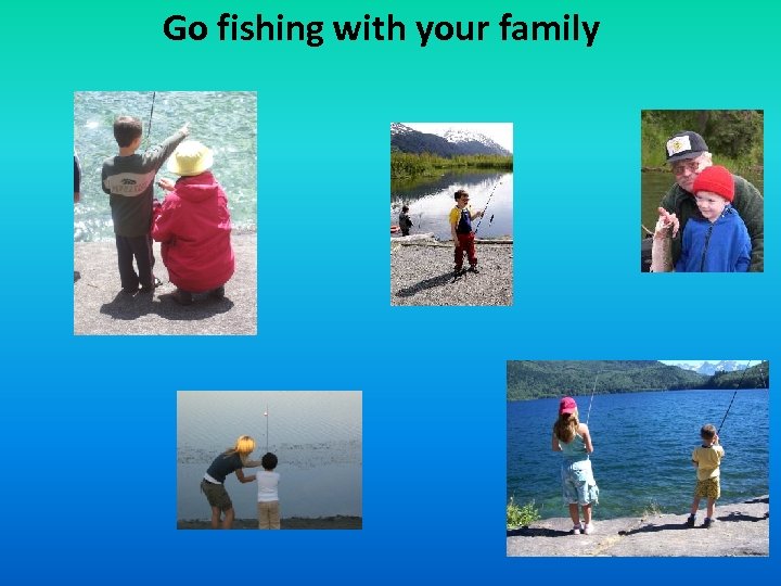 Go fishing with your family 