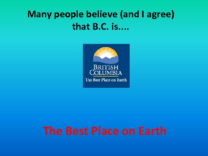 Many people believe (and I agree) that B. C. is. . The Best Place