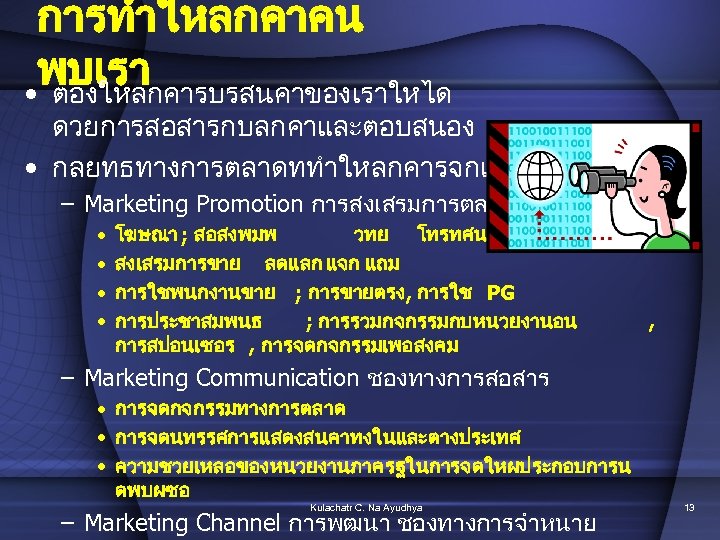การทำใหลกคาคน พบเรา • ตองใหลกคารบรสนคาของเราใหได ดวยการสอสารกบลกคาและตอบสนอง • กลยทธทางการตลาดททำใหลกคารจกเรา – Marketing Promotion การสงเสรมการตลาด • • โฆษณา