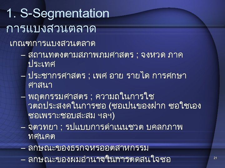 1. S-Segmentation การแบงสวนตลาด เกณฑการแบงสวนตลาด – สถานทตงตามสภาพภมศาสตร ; จงหวด ภาค ประเทศ – ประชากรศาสตร ; เพศ