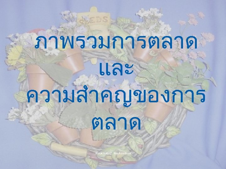 ภาพรวมการตลาด และ ความสำคญของการ ตลาด Kulachatr C. Na Ayudhya 