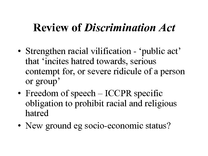Review of Discrimination Act • Strengthen racial vilification - ‘public act’ that ‘incites hatred