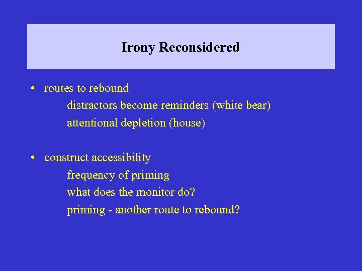 Irony Reconsidered • routes to rebound distractors become reminders (white bear) attentional depletion (house)