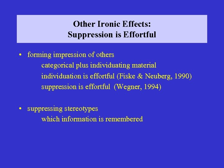 Other Ironic Effects: Suppression is Effortful • forming impression of others categorical plus individuating