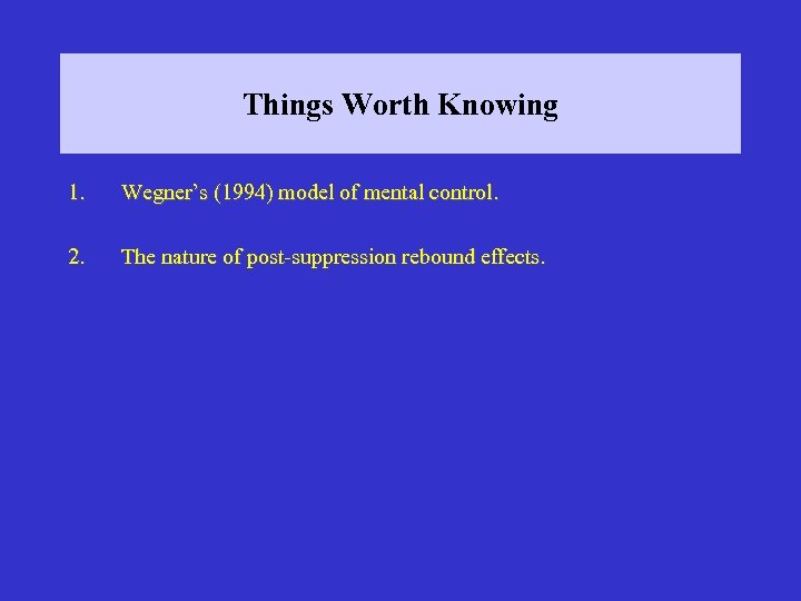 Things Worth Knowing 1. Wegner’s (1994) model of mental control. 2. The nature of