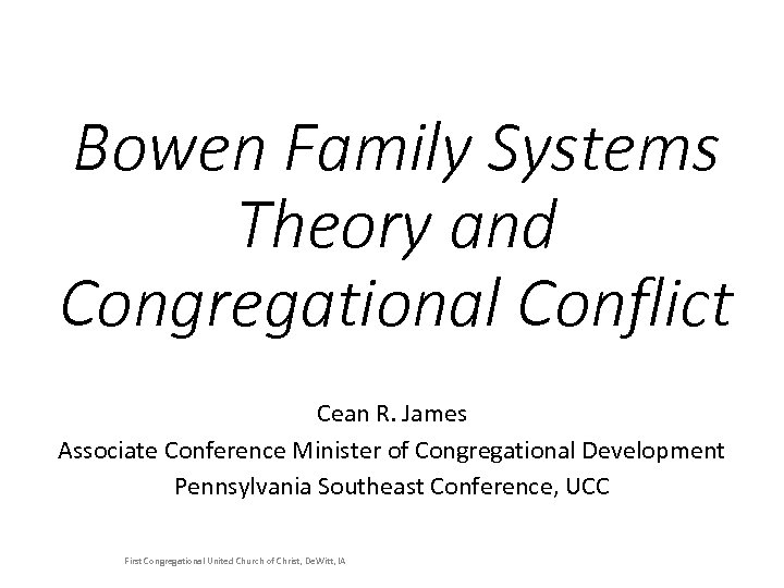 Bowen Family Systems Theory and Congregational Conflict Cean R. James Associate Conference Minister of