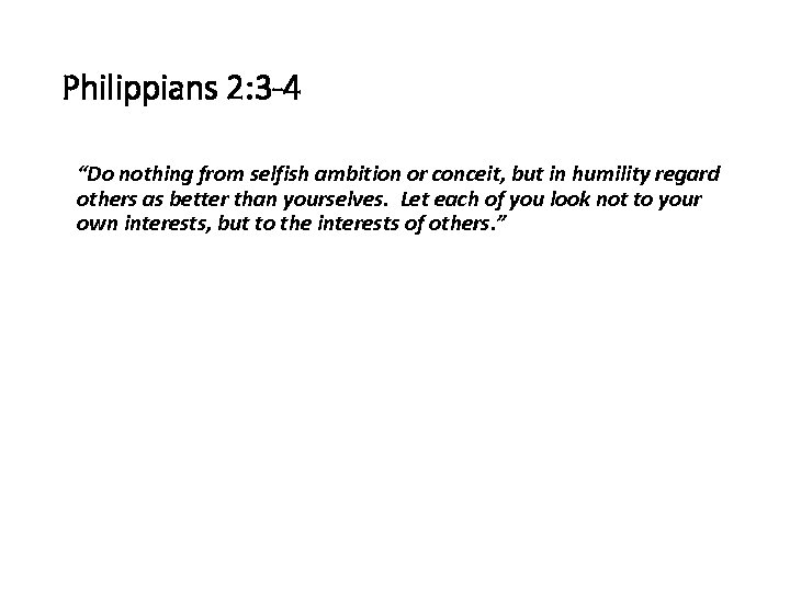 Philippians 2: 3 -4 “Do nothing from selfish ambition or conceit, but in humility