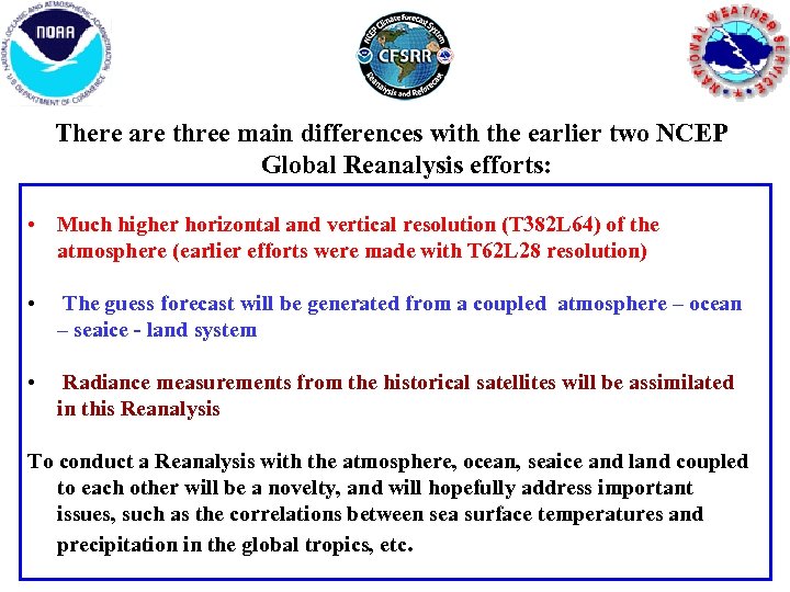 There are three main differences with the earlier two NCEP Global Reanalysis efforts: •
