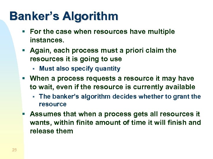 Banker’s Algorithm § For the case when resources have multiple instances. § Again, each