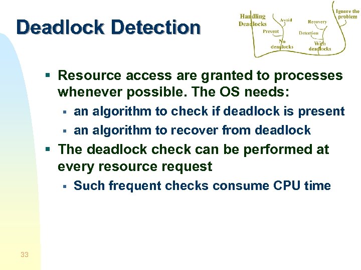 Deadlock Detection § Resource access are granted to processes whenever possible. The OS needs: