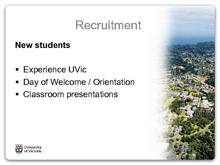 Recruitment New students § Experience UVic § Day of Welcome / Orientation § Classroom