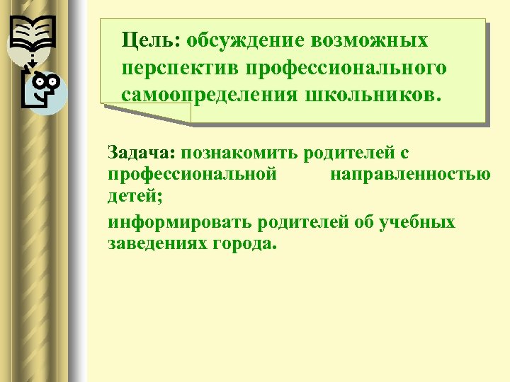 Цель: обсуждение возможных перспектив профессионального самоопределения школьников. Задача: познакомить родителей с профессиональной направленностью детей;