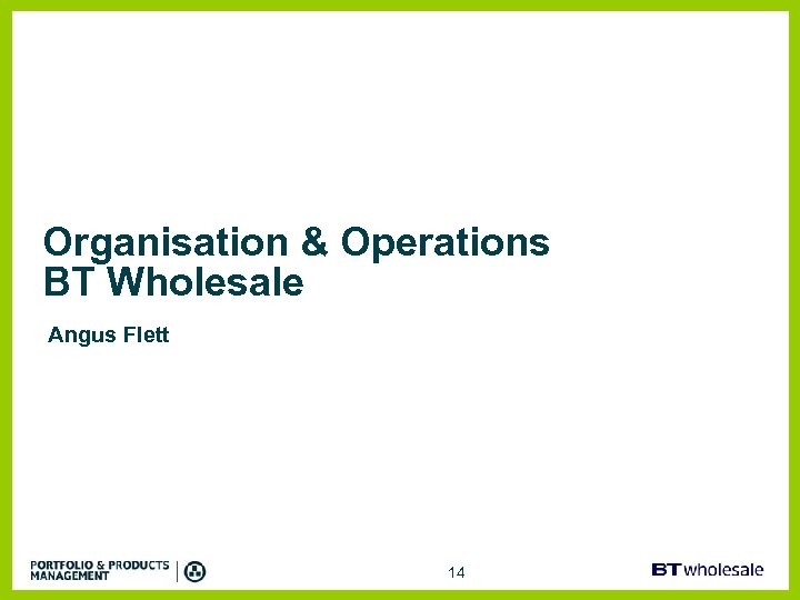 Organisation & Operations BT Wholesale Angus Flett 14 