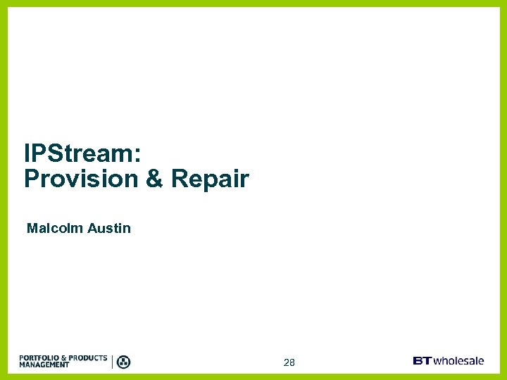 IPStream: Provision & Repair Malcolm Austin 28 