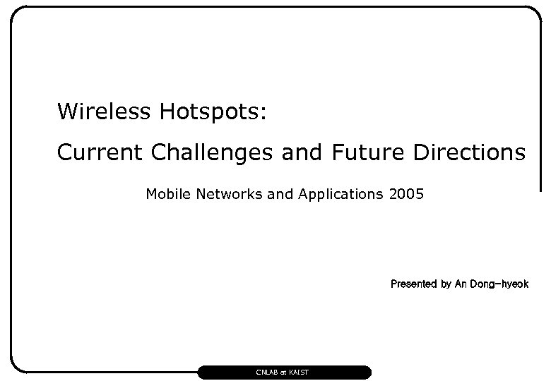 Wireless Hotspots: Current Challenges and Future Directions Mobile Networks and Applications 2005 Presented by