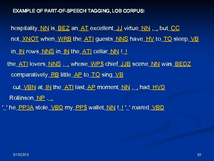 EXAMPLE OF PART-OF-SPEECH TAGGING, LOB CORPUS: hospitality_NN is_BEZ an_AT excellent_JJ virtue_NN , _, but_CC