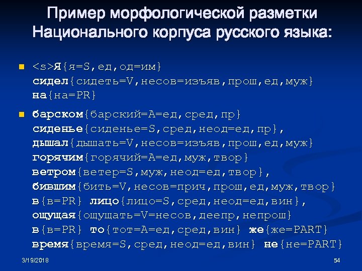 Пример морфологической разметки Национального корпуса русского языка: n <s>Я{я=S, ед, од=им} сидел{сидеть=V, несов=изъяв, прош,