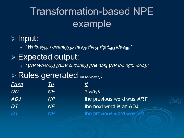 Transformation-based NPE example Ø Input: l “Whitney. NN currently. ADV has. VB the. DT